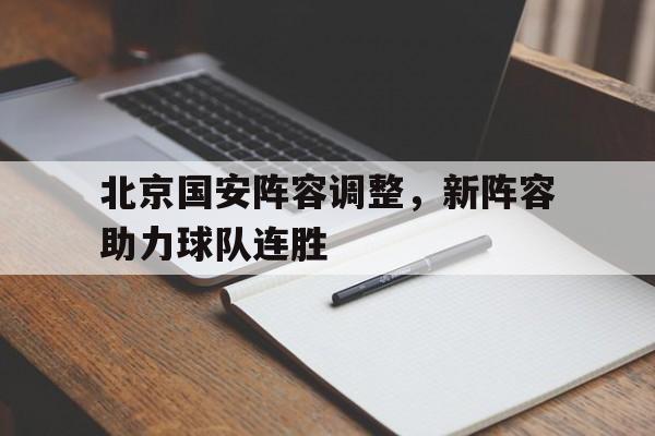 北京国安阵容调整，新阵容助力球队连胜