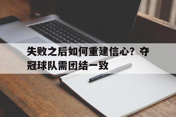 关于失败之后如何重建信心？夺冠球队需团结一致的信息