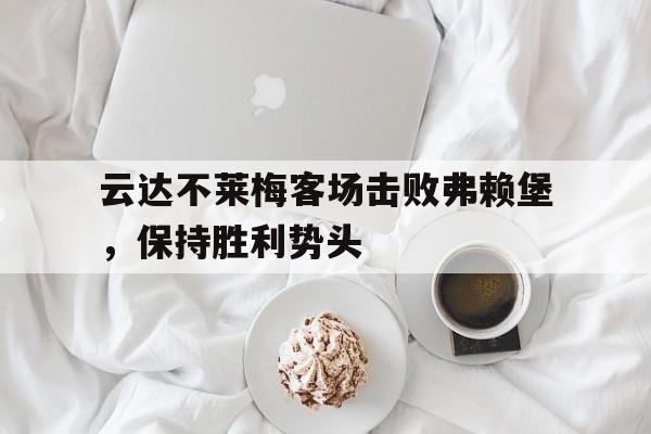 包含云达不莱梅客场击败弗赖堡，保持胜利势头的词条