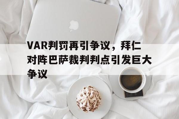 VAR判罚再引争议，拜仁对阵巴萨裁判判点引发巨大争议2021拜仁vs巴萨